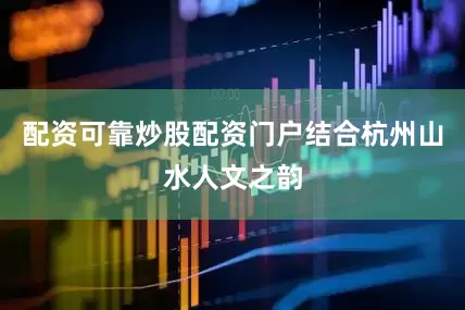 配资可靠炒股配资门户结合杭州山水人文之韵