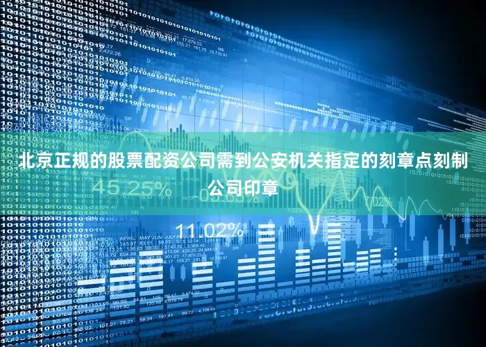 北京正规的股票配资公司需到公安机关指定的刻章点刻制公司印章