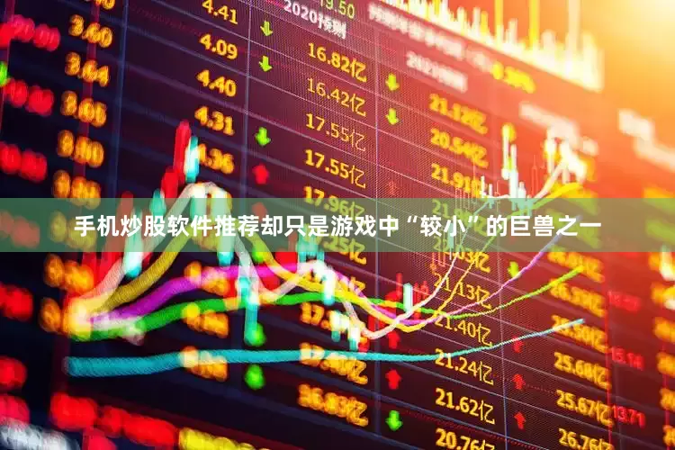手机炒股软件推荐却只是游戏中“较小”的巨兽之一