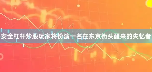安全杠杆炒股玩家将扮演一名在东京街头醒来的失忆者