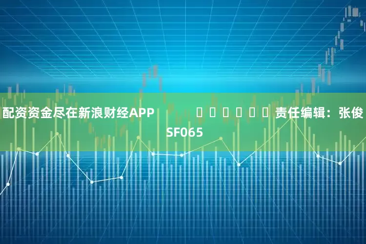 配资资金尽在新浪财经APP            						责任编辑：张俊 SF065