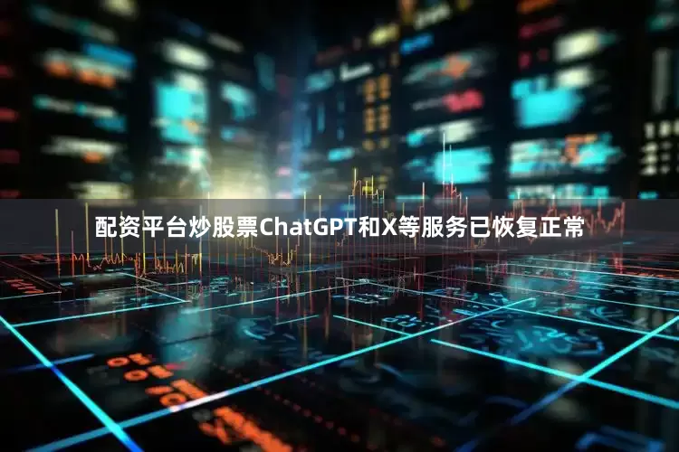 配资平台炒股票ChatGPT和X等服务已恢复正常