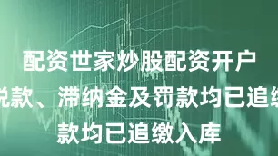 配资世家炒股配资开户涉案税款、滞纳金及罚款均已追缴入库