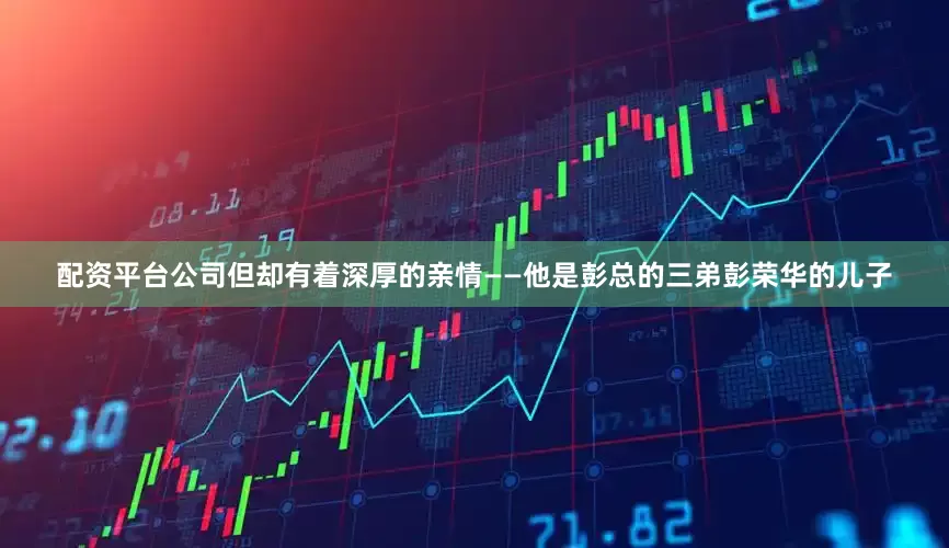 配资平台公司但却有着深厚的亲情——他是彭总的三弟彭荣华的儿子