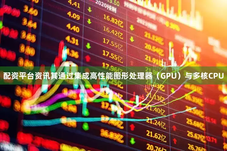 配资平台资讯其通过集成高性能图形处理器（GPU）与多核CPU